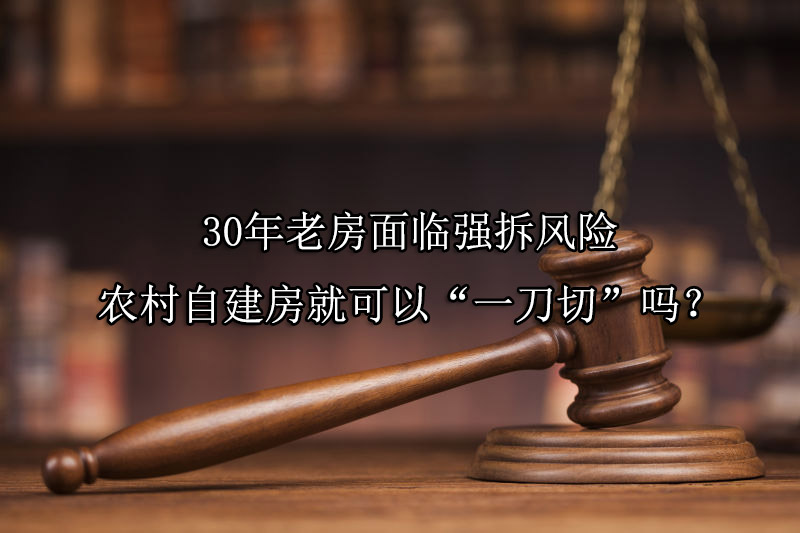 30年老房面临强拆风险，农村自建房就可以“一刀切”吗？